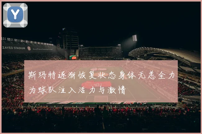 斯玛特逐渐恢复状态身体无恙全力为球队注入活力与激情