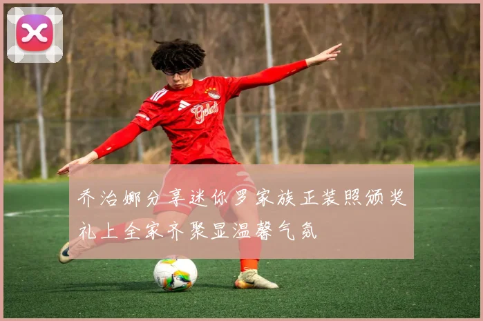 乔治娜分享迷你罗家族正装照颁奖礼上全家齐聚显温馨气氛
