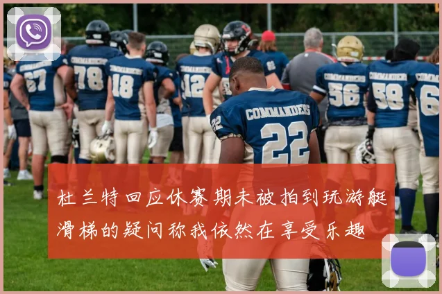 杜兰特回应休赛期未被拍到玩游艇滑梯的疑问称我依然在享受乐趣