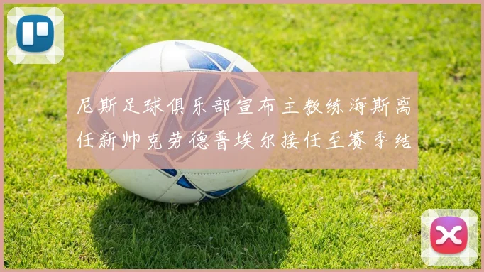 尼斯足球俱乐部宣布主教练海斯离任新帅克劳德普埃尔接任至赛季结束