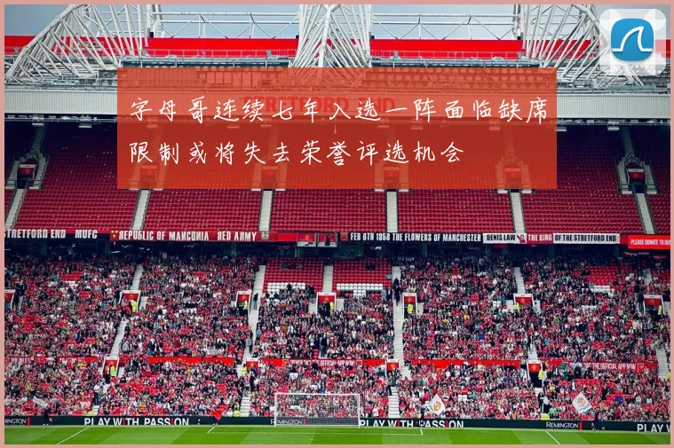 字母哥连续七年入选一阵面临缺席限制或将失去荣誉评选机会