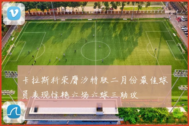 卡拉斯科荣膺沙特联二月份最佳球员表现惊艳六场六球三助攻