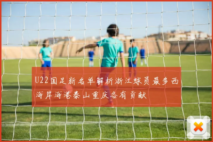 U22国足新名单解析浙江球员最多西海岸海港泰山重庆各有贡献
