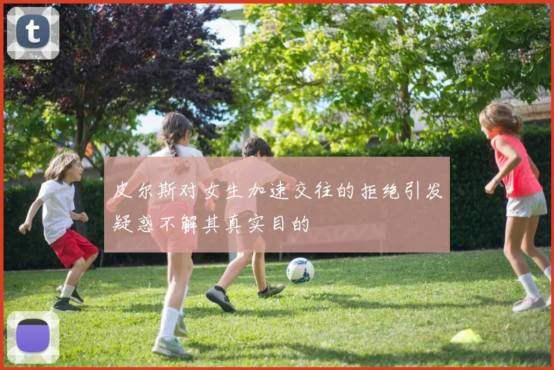 皮尔斯对女生加速交往的拒绝引发疑惑不解其真实目的