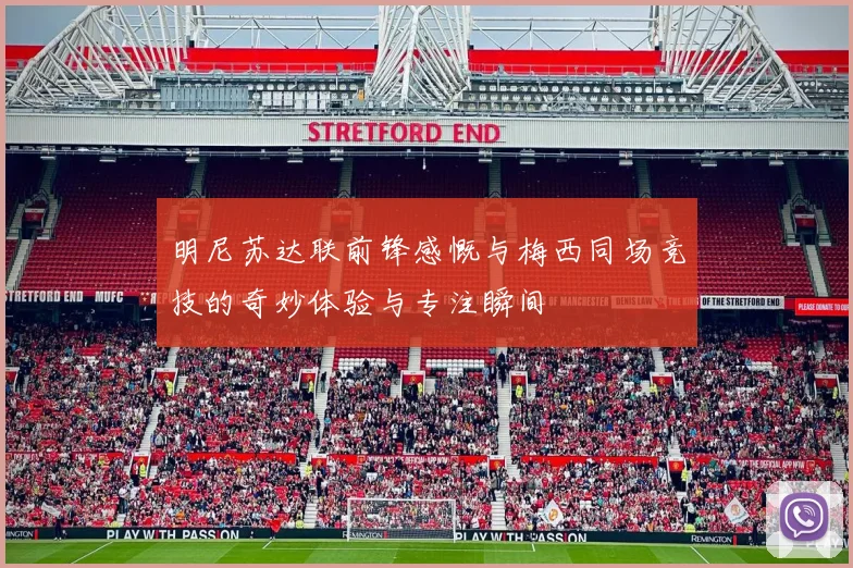 明尼苏达联前锋感慨与梅西同场竞技的奇妙体验与专注瞬间