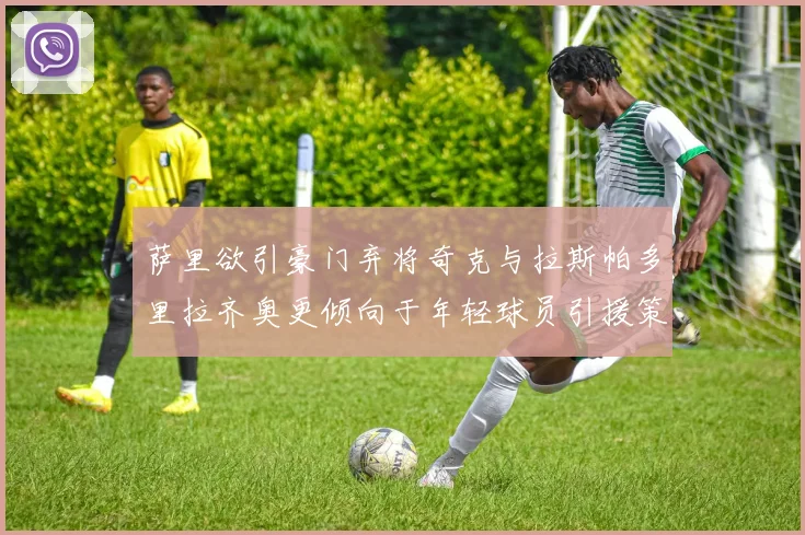 萨里欲引豪门弃将奇克与拉斯帕多里拉齐奥更倾向于年轻球员引援策略
