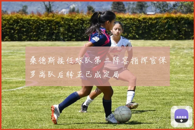 桑德斯接任球队第二阵容指挥官保罗离队后转正已成定局