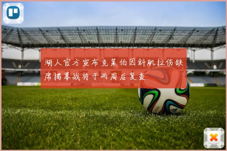 湖人官方宣布克莱伯因斜肌拉伤缺席揭幕战将于两周后复查