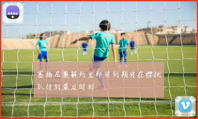 塞梅尼奥解约金即将到期将在樱桃队待到最后时刻