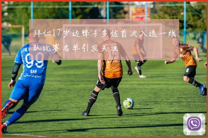 拜仁17岁边锋卡多佐首次入选一线队比赛名单引发关注