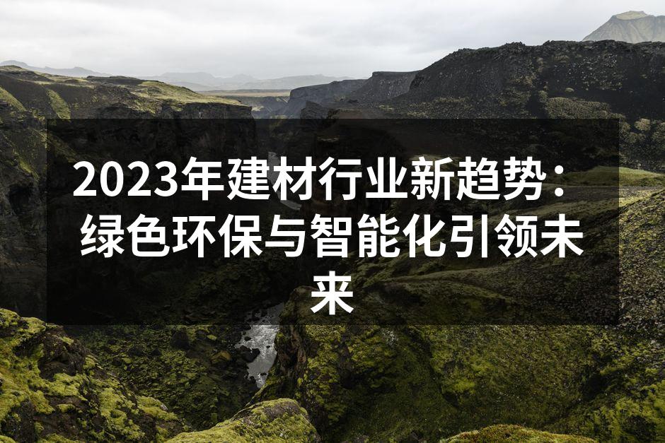 2023年建材行业新趋势：绿色环保与智能化引领未来