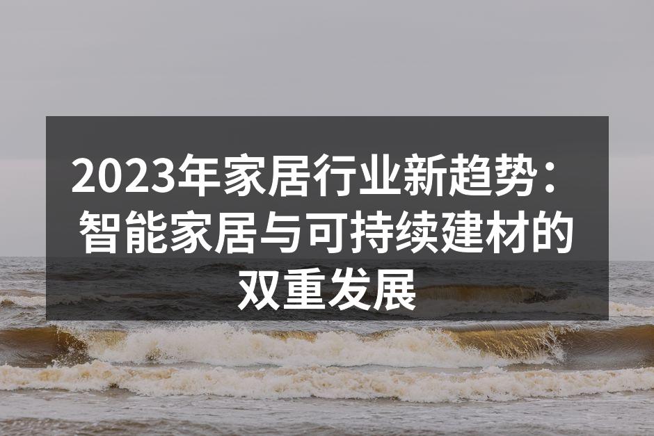 2023年家居行业新趋势：智能家居与可持续建材的双重发展