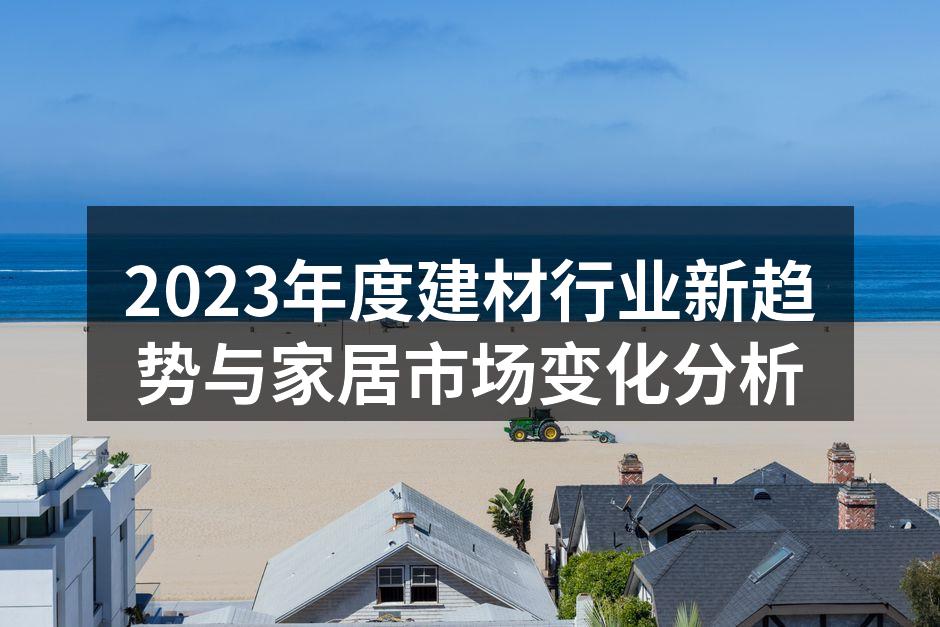 2023年度建材行业新趋势与家居市场变化分析