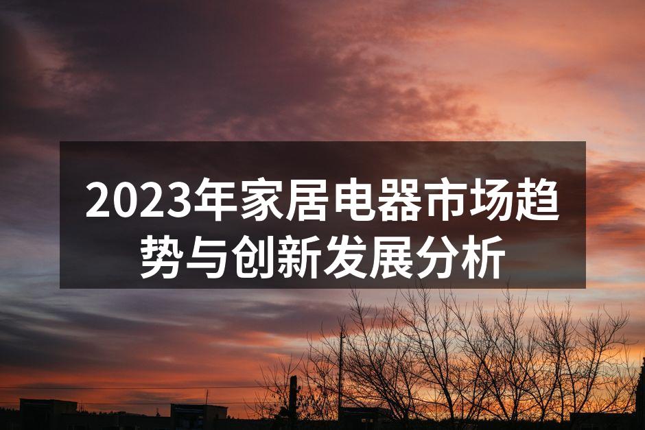 2023年家居电器市场趋势与创新发展分析